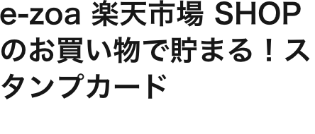 e-zoa 楽天市場 SHOPのお買い物で貯まる！スタンプカード